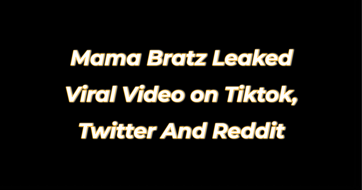 Watch: Link Mama Bratz Leaked Viral Video on Tiktok, Twitter And Reddit Latest